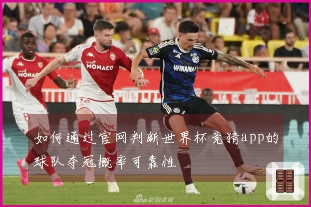 如何通过官网判断世界杯竞猜app的球队夺冠概率可靠性