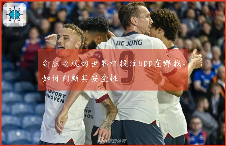 合法合规的世界杯投注app在哪找，如何判断其安全性