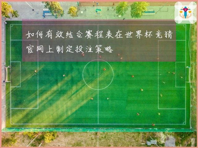 如何有效结合赛程表在世界杯竞猜官网上制定投注策略