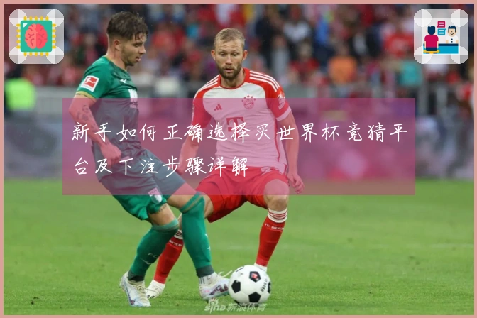 新手如何正确选择买世界杯竞猜平台及下注步骤详解