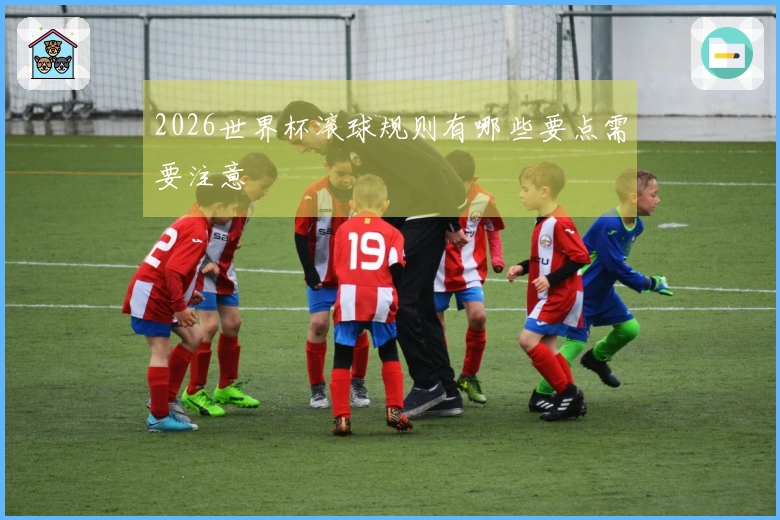 2026世界杯滚球规则有哪些要点需要注意