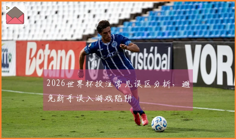2026世界杯投注常见误区分析，避免新手误入游戏陷阱