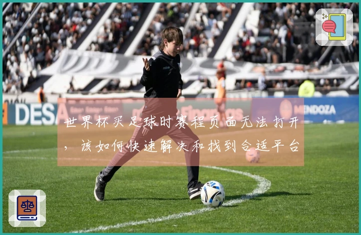 世界杯买足球时赛程页面无法打开，该如何快速解决和找到合适平台？