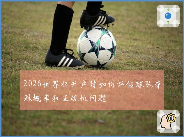 2026世界杯开户时如何评估球队夺冠概率和正规性问题
