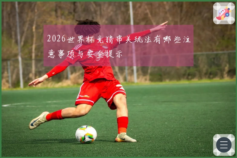 2026世界杯竞猜串关玩法有哪些注意事项与安全提示