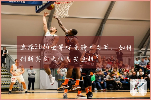 选择2026世界杯竞猜平台时，如何判断其合法性与安全性？
