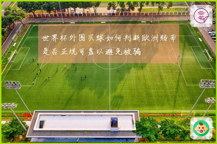 世界杯外围买球如何判断欧洲赔率是否正规可靠以避免被骗