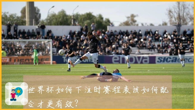 世界杯如何下注时赛程表该如何配合才更有效？