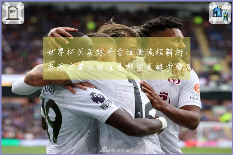 世界杯买足球平台注册流程解析，老用户建议你注意哪些关键步骤及常见问题