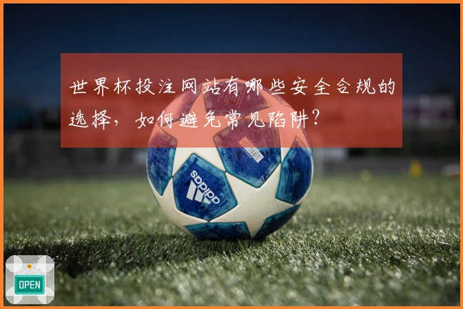 世界杯投注网站有哪些安全合规的选择，如何避免常见陷阱？