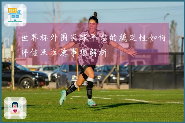 世界杯外围买球平台的稳定性如何评估及注意事项解析