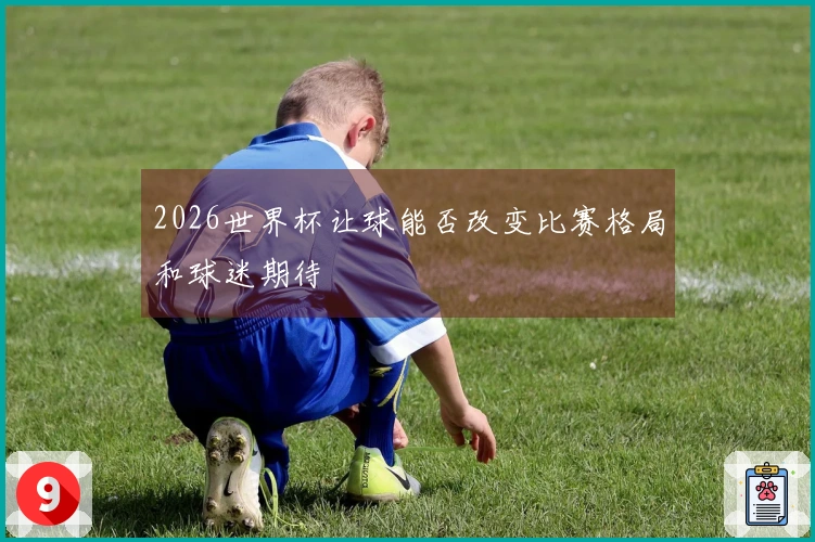 2026世界杯让球能否改变比赛格局和球迷期待