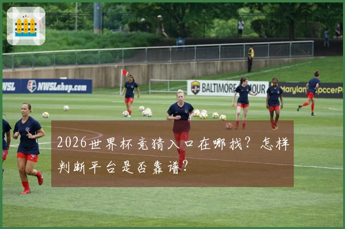 2026世界杯竞猜入口在哪找？怎样判断平台是否靠谱？