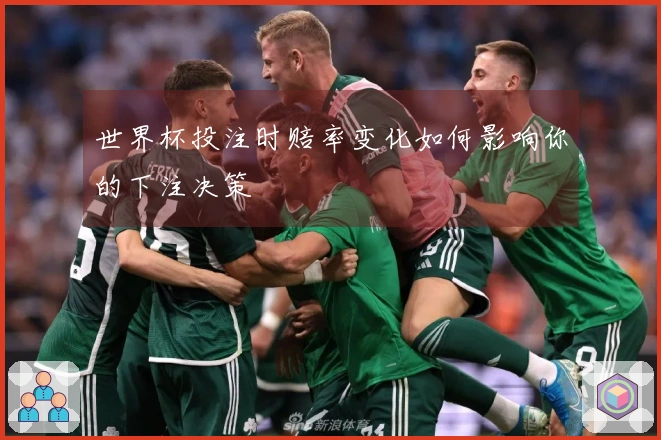 世界杯投注时赔率变化如何影响你的下注决策