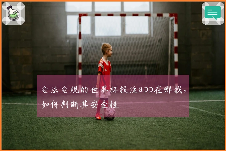 合法合规的世界杯投注app在哪找，如何判断其安全性