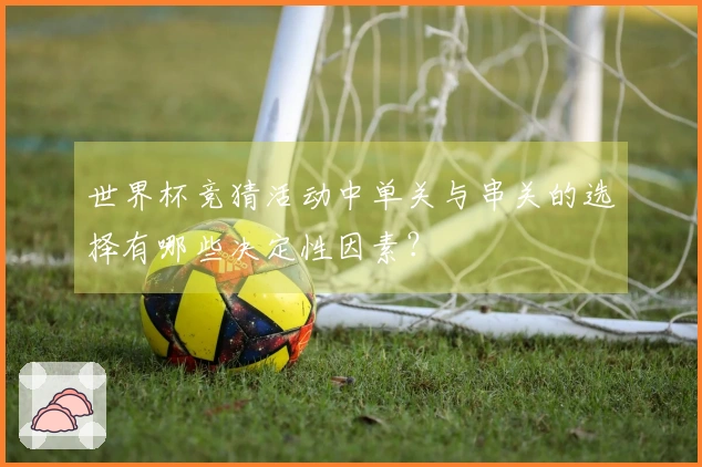 世界杯竞猜活动中单关与串关的选择有哪些决定性因素？