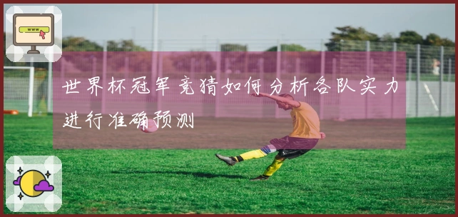 世界杯冠军竞猜如何分析各队实力进行准确预测