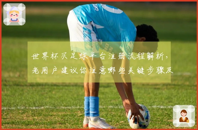 世界杯买足球平台注册流程解析，老用户建议你注意哪些关键步骤及常见问题