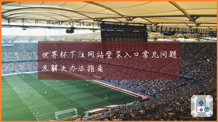 世界杯下注网站登录入口常见问题及解决办法指南