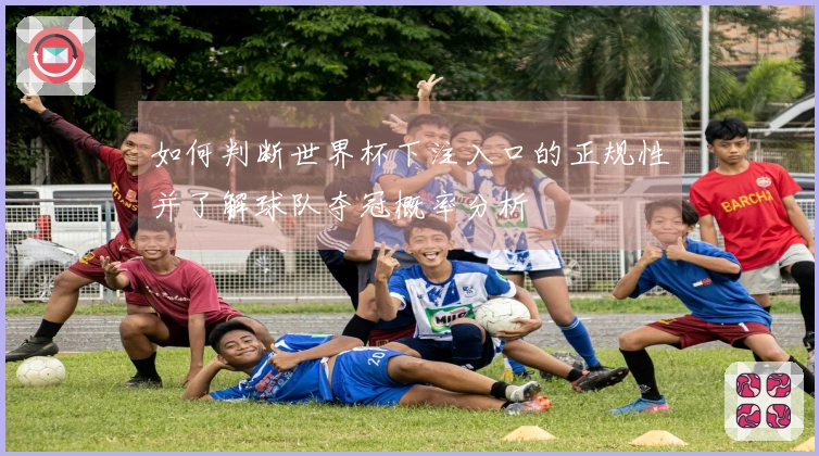 如何判断世界杯下注入口的正规性并了解球队夺冠概率分析