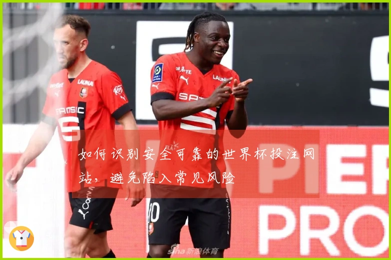 如何识别安全可靠的世界杯投注网站，避免陷入常见风险