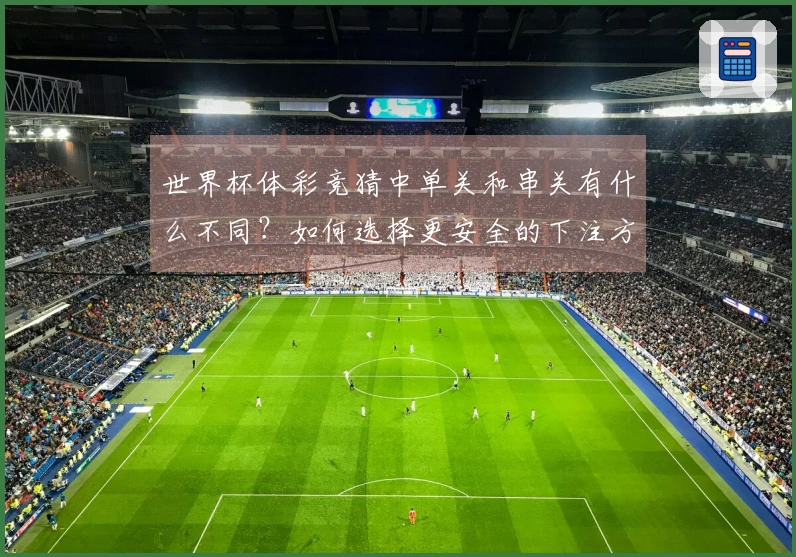 世界杯体彩竞猜中单关和串关有什么不同？如何选择更安全的下注方式？