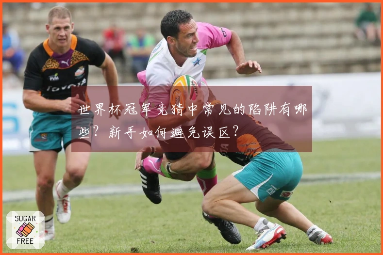 世界杯冠军竞猜中常见的陷阱有哪些？新手如何避免误区？