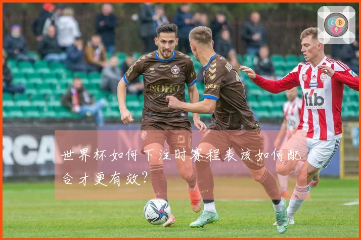 世界杯如何下注时赛程表该如何配合才更有效？