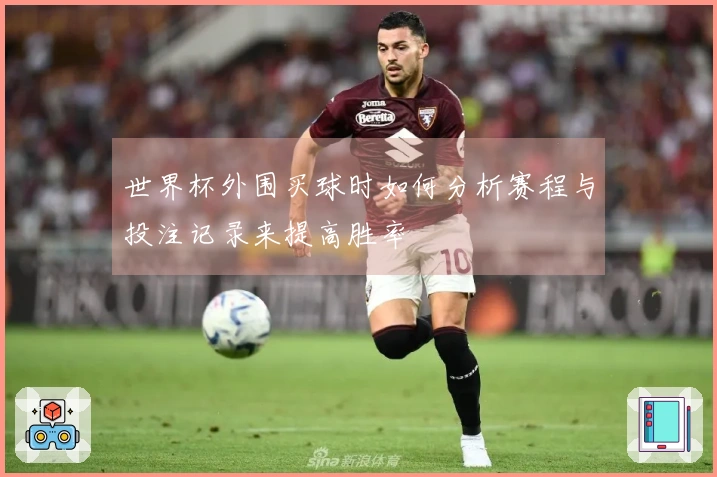 世界杯外围买球时如何分析赛程与投注记录来提高胜率