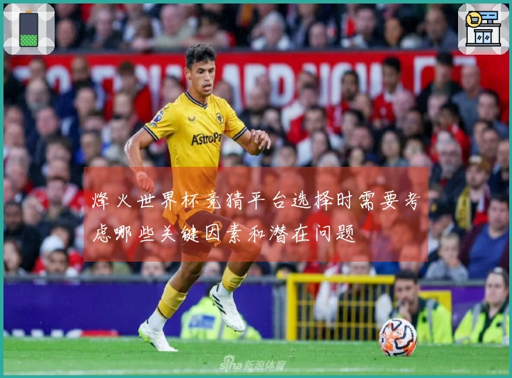 烽火世界杯竞猜平台选择时需要考虑哪些关键因素和潜在问题