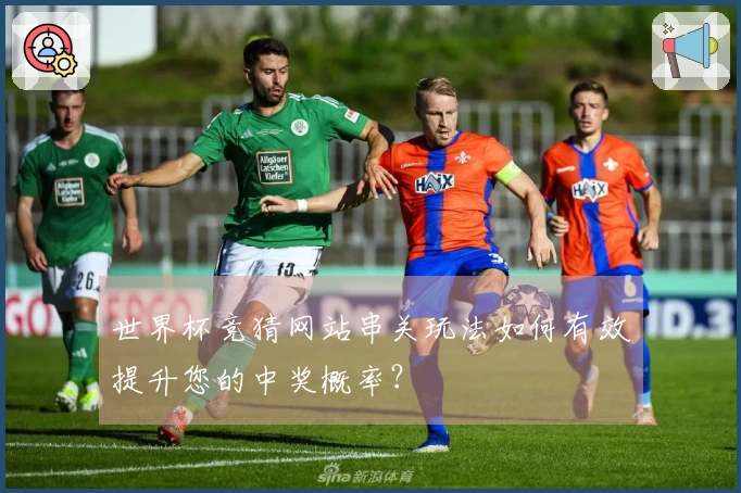 世界杯竞猜网站串关玩法如何有效提升您的中奖概率？