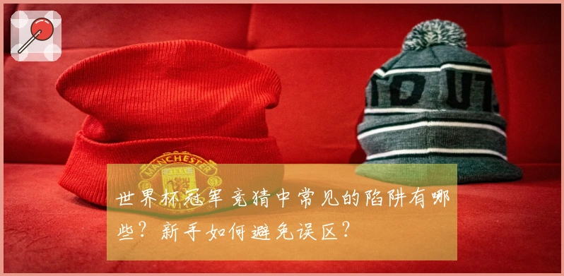 世界杯冠军竞猜中常见的陷阱有哪些？新手如何避免误区？