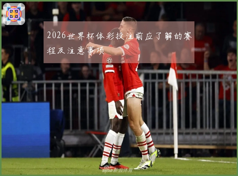 2026世界杯体彩投注前应了解的赛程及注意事项
