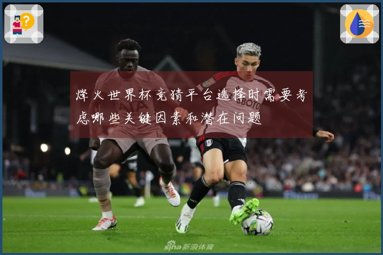 烽火世界杯竞猜平台选择时需要考虑哪些关键因素和潜在问题
