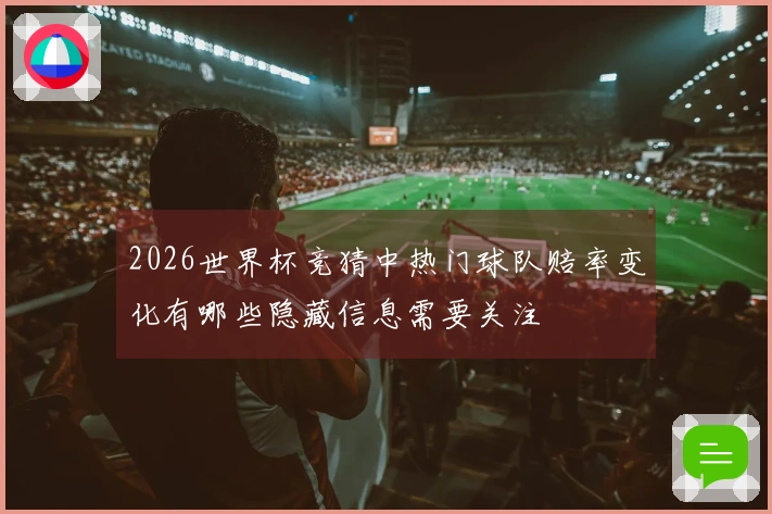 2026世界杯竞猜中热门球队赔率变化有哪些隐藏信息需要关注