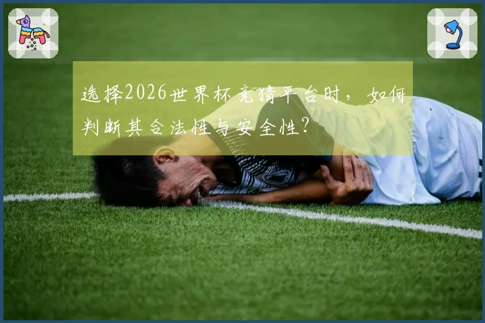 选择2026世界杯竞猜平台时，如何判断其合法性与安全性？