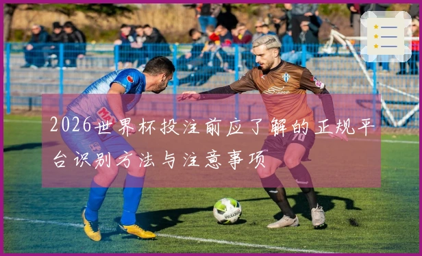 2026世界杯投注前应了解的正规平台识别方法与注意事项