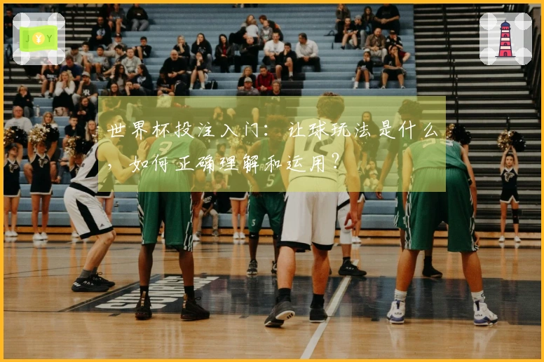 世界杯投注入门：让球玩法是什么，如何正确理解和运用？