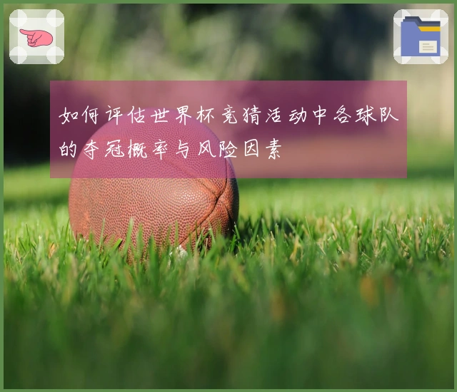 如何评估世界杯竞猜活动中各球队的夺冠概率与风险因素