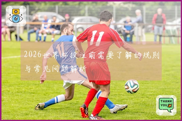 2026世界杯投注前需要了解的规则与常见问题解析
