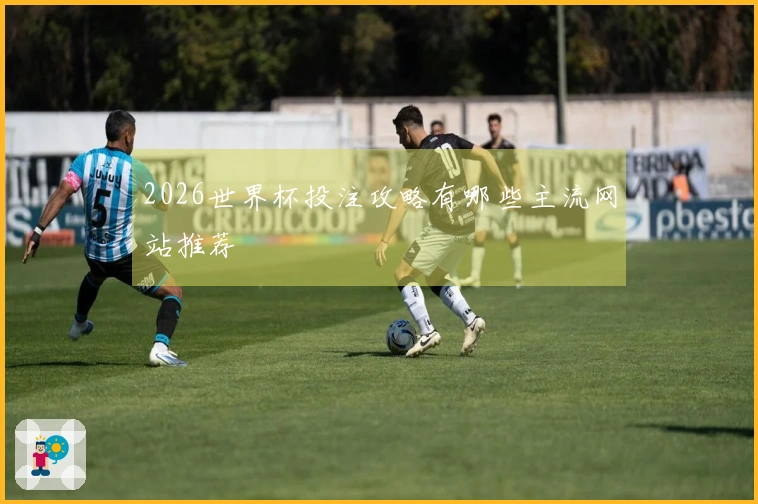 2026世界杯投注攻略有哪些主流网站推荐